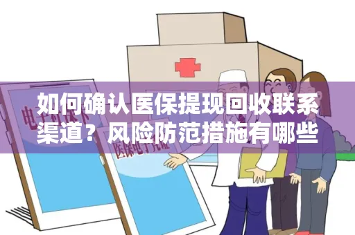 如何确认医保提现回收联系渠道？风险防范措施有哪些？
